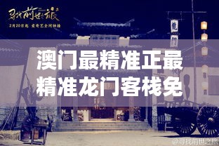 澳门最精准正最精准龙门客栈，澳门龙门客栈，揭秘最精准预测秘籍